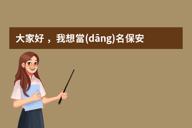 大家好，我想當(dāng)名保安，保安簡歷怎么寫，情幫幫忙給我寫下，謝謝